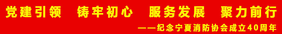党建引领 铸牢初心 服务发展 聚力前行-纪念宁夏消防协会成立40周年